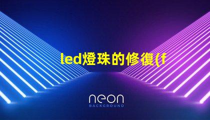 led燈珠的修復(fù)方法 led燈珠不亮了怎么修復(fù)